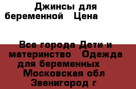 Джинсы для беременной › Цена ­ 1 000 - Все города Дети и материнство » Одежда для беременных   . Московская обл.,Звенигород г.
